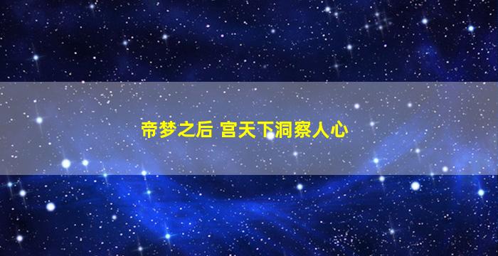 帝梦之后 宫天下洞察人心